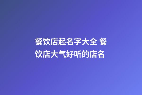 餐饮店起名字大全 餐饮店大气好听的店名-第1张-店铺起名-玄机派